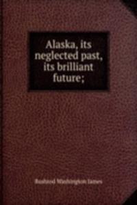 Alaska, its neglected past, its brilliant future;