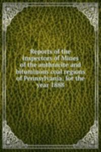 Reports of the Inspectors of Mines of the anthracite and bituminous coal regions of Pennsylvania, for the year 1888
