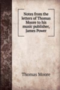 Notes from the letters of Thomas Moore to his music publisher, James Power