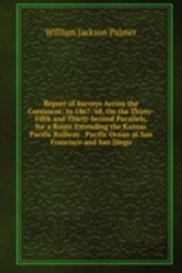 Report of Surveys Across the Continent, In 1867-'68, On the Thirty-Fifth and Thirty-Second Parallels, for a Route Extending the Kansas Pacific Railway to the Pacific Ocean at San Francisco and San Diego