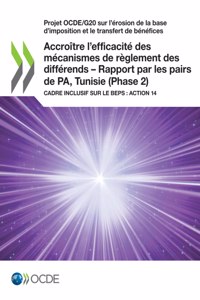 Projet Ocde/G20 Sur l'Érosion de la Base d'Imposition Et Le Transfert de Bénéfices Accroître l'Efficacité Des Mécanismes de Règlement Des Différends - Rapport Par Les Pairs de Pa, Tunisie (Phase 2) Cadre Inclusif Sur Le Beps: Action 14