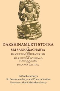Dakshinamurti Stotra of Sri Sankaracharya and Dakshinamurti Upanishad with Sri Sureswaracharyaâ€™s Manasollasa and Pranava Vartika