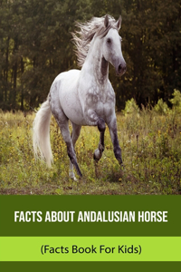 Facts About Andalusian Horse (Facts Book For Kids)