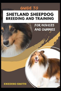 Guide To Shetland Sheepdog Breeding And Training For Novices And Dummies