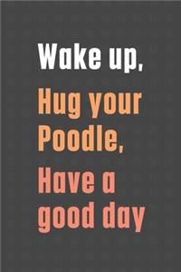 Wake up, Hug your Poodle, Have a good day