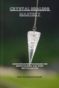 Crystal Healing Mastery: Discover Expert Techniques for Effective Body and Spirit Revitalization