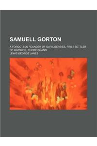 Samuell Gorton; A Forgotten Founder of Our Liberties, First Settler of Warwick, Rhode Island