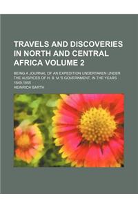 Travels and Discoveries in North and Central Africa; Being a Journal of an Expedition Undertaken Under the Auspices of H. B. M.'s Government, in the Y