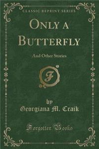 Only a Butterfly: And Other Stories (Classic Reprint)