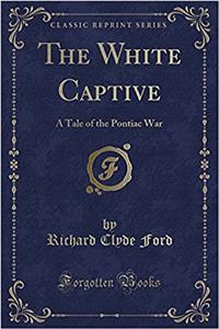 The White Captive: A Tale of the Pontiac War (Classic Reprint)