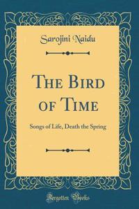 The Bird of Time: Songs of Life, Death the Spring (Classic Reprint)