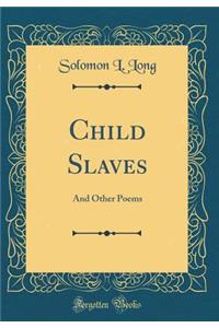 Child Slaves: And Other Poems (Classic Reprint)