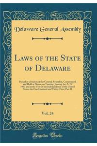 Laws of the State of Delaware, Vol. 24: Passed at a Session of the General Assembly, Commenced and Held at Dover, on Tuesday, January 1st, A. D. 1907 and in the Year of the Independence of the United States the One Hundred and Thirty-First; Part II
