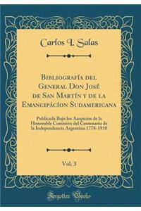 Bibliografï¿½a del General Don Josï¿½ de San Martï¿½n y de la Emancipï¿½cï¿½on Sudamericana, Vol. 3: Publicada Bajo Los Auspicios de la Honorable Comisiï¿½n del Centenario de la Independencia Argentina 1778-1910 (Classic Reprint)
