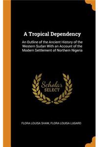 A Tropical Dependency: An Outline of the Ancient History of the Western Sudan with an Account of the Modern Settlement of Northern Nigeria