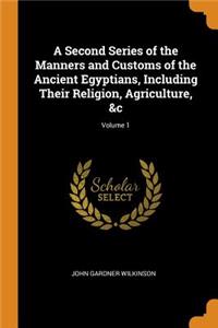 Second Series of the Manners and Customs of the Ancient Egyptians, Including Their Religion, Agriculture, &c; Volume 1