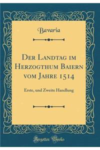 Der Landtag im Herzogthum Baiern vom Jahre 1514: Erste, und Zweite Handlung (Classic Reprint)