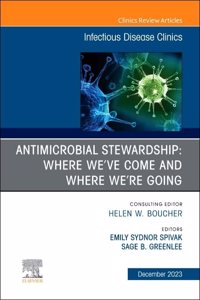 Antimicrobial Stewardship: Where We've Come and Where We're Going, an Issue of Infectious Disease Clinics of North America