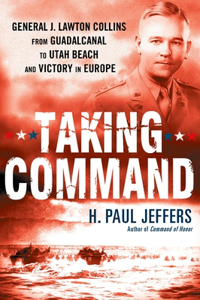 Taking Command: General J. Lawton Collins from Guadalcanal to Utah Beach and Victory in Europe