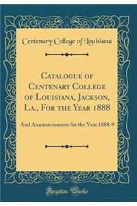 Catalogue of Centenary College of Louisiana, Jackson, La., for the Year 1888: And Announcements for the Year 1888-9 (Classic Reprint)