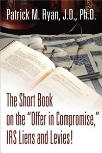 Short Book on the Offer in Compromise, IRS Liens and Levies!