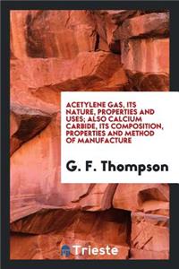 Acetylene Gas, Its Nature, Properties and Uses: Also Calcium Carbide, Its ...
