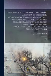 History of Western Maryland: Being a History of Frederick, Montgomery, Carroll, Washington, Allegany, and Garrett Counties From the Earliest Period to the Present day; Including