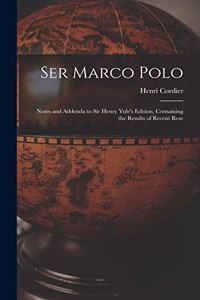 Ser Marco Polo; Notes and Addenda to Sir Henry Yule's Edition, Containing the Results of Recent Rese