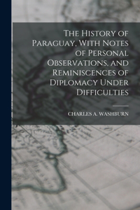 History of Paraguay, With Notes of Personal Observations, and Reminiscences of Diplomacy Under Difficulties