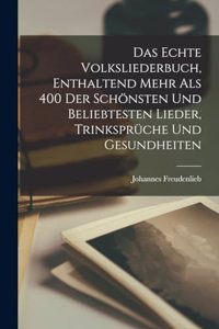 Das echte Volksliederbuch, enthaltend mehr als 400 der schönsten und beliebtesten Lieder, Trinksprüche und Gesundheiten