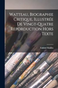 Watteau, biographie critique, illustrée de vingt-quatre reporduction hors texte