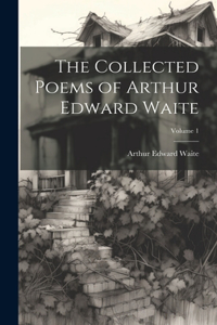 Collected Poems of Arthur Edward Waite; Volume 1