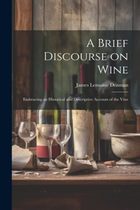 Brief Discourse on Wine: Embracing an Historical and Descriptive Account of the Vine
