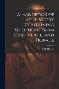 Handbook of Latin Poetry Containing Selections From Ovid, Virgil, and Horace