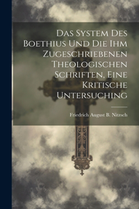 Das System Des Boethius Und Die Ihm Zugeschriebenen Theologischen Schriften, Eine Kritische Untersuching