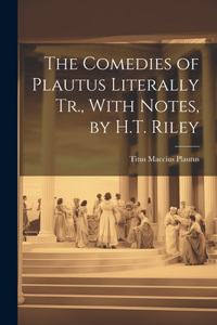 Comedies of Plautus Literally Tr., With Notes, by H.T. Riley