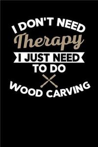 I Don't Need Therapy I Just Need to Do Wood Carving