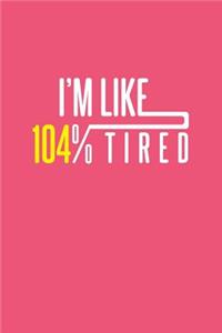 I'm Like 104% Tired