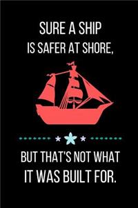 Sure A Ship Is Safer At Shore, But That's Not What It Was Built For.