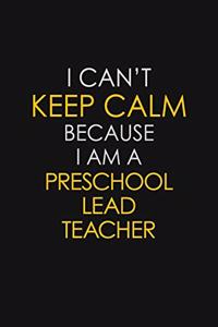 I Can't Keep Calm Because I Am A Preschool Lead Teacher