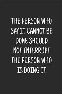 The Person Who Says It Cannot Be Done Should Not Interrupt The Person Who Is Doing It
