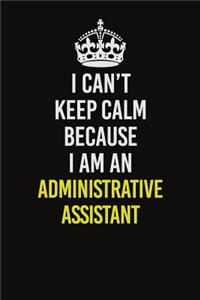 I Can�t Keep Calm Because I Am An Administrative Assistant