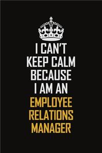 I Can't Keep Calm Because I Am An Employee Relations Manager