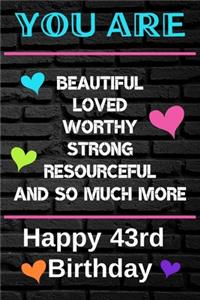 You Are Beautiful Loved Worthy Strong Resourceful Happy 43rd Birthday