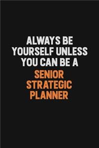 Always Be Yourself Unless You Can Be A Senior Strategic Planner