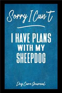 Sorry I Can't I Have Plans With My Sheepdog Dog Care Journal