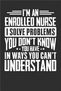 I'm An Enrolled Nurse I Solve Problems You Didn't Even Know You Have In Ways You Can't Understand
