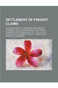 Settlement of Freight Claims; Hearing Before the Committee on Interstate Commerce, United States Senate, Sixty-Fourth Congress, First Session on S. 674 May 19, 1916