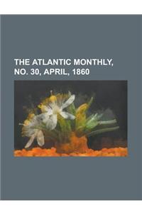 The Atlantic Monthly, No. 30, April, 1860 Volume 05