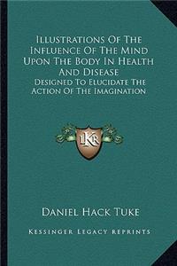 Illustrations of the Influence of the Mind Upon the Body in Health and Disease